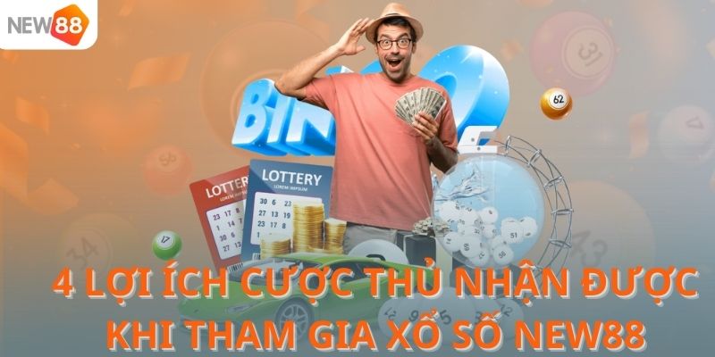 4 lợi ích cược thủ nhận được khi tham gia Xổ số NEW88