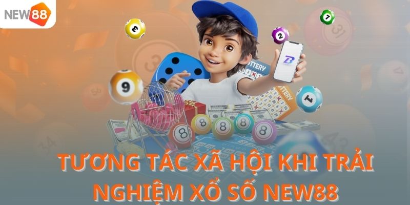 Tương tác xã hội khi trải nghiệm Xổ số NEW88