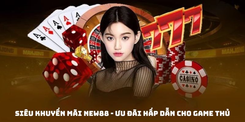 Siêu Khuyến Mãi New88 - Ưu Đãi Hấp Dẫn Cho Game Thủ