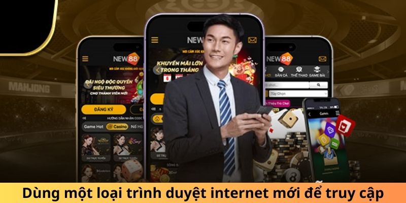 Dùng một loại trình duyệt internet mới để truy cập