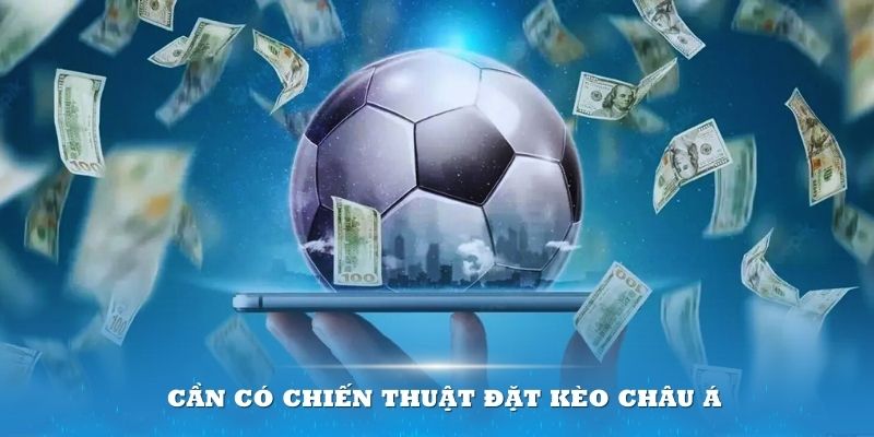 Cần có chiến thuật đặt kèo châu Á vững chắc để tránh thua cuộc