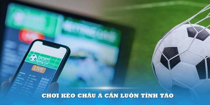 Chơi kèo Châu Á cần luôn tỉnh táo để tránh mất vốn đáng tiếc